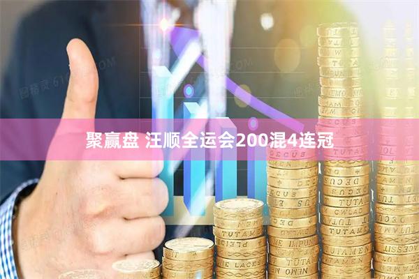 聚赢盘 汪顺全运会200混4连冠