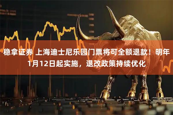 稳拿证券 上海迪士尼乐园门票将可全额退款！明年1月12日起实施，退改政策持续优化