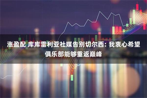 涨盈配 库库雷利亚社媒告别切尔西: 我衷心希望俱乐部能够重返巅峰