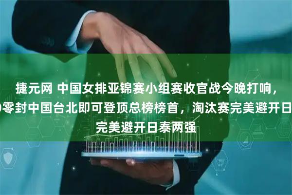捷元网 中国女排亚锦赛小组赛收官战今晚打响，若3比0零封中国台北即可登顶总榜榜首，淘汰赛完美避开日泰两强